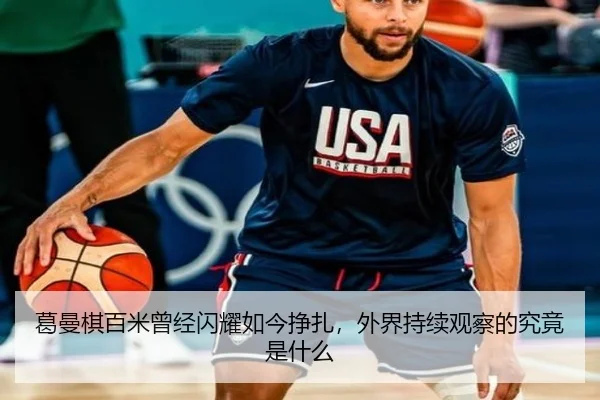 葛曼棋百米曾经闪耀如今挣扎，外界持续观察的究竟是什么